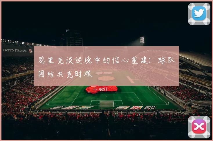恩里克谈逆境中的信心重建：球队团结共克时艰