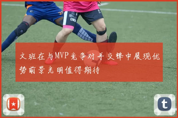 文班在与MVP竞争对手交锋中展现优势前景光明值得期待