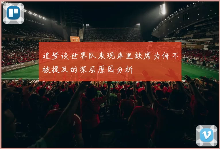 追梦谈世界队表现库里缺席为何不被提及的深层原因分析