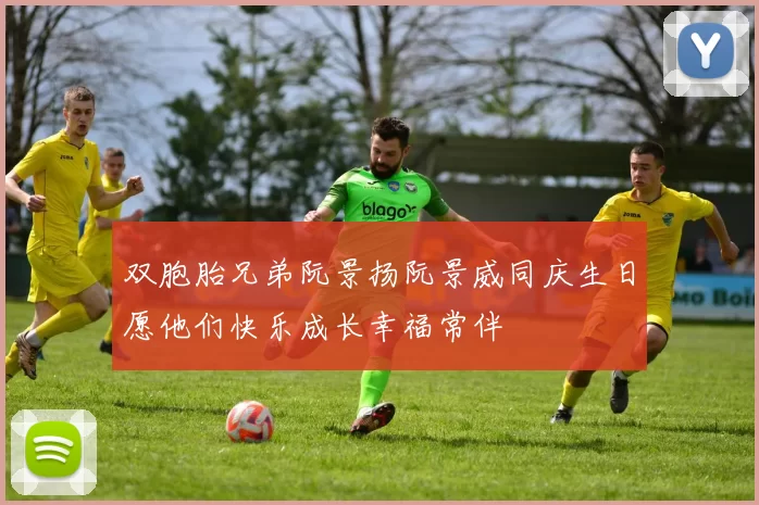 双胞胎兄弟阮景扬阮景威同庆生日愿他们快乐成长幸福常伴